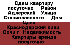 Сдам квартиру посуточно  › Район ­ Адлерский › Улица ­ Станиславского  › Дом ­ 8 › Цена ­ 4 000 - Краснодарский край, Сочи г. Недвижимость » Квартиры аренда посуточно   